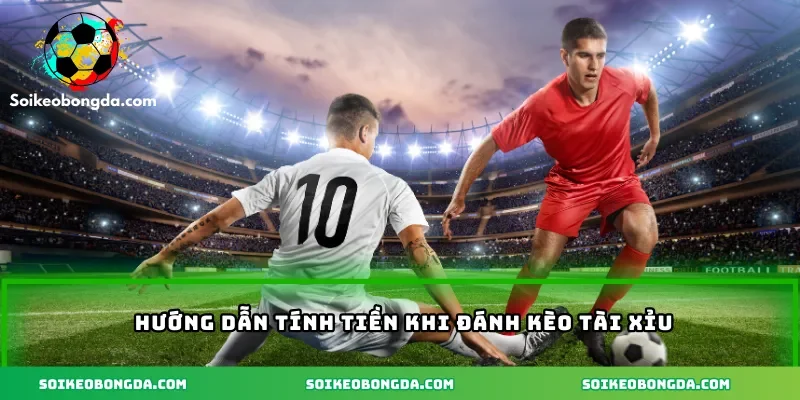 Kèo Tài Xỉu Cả Trận Hiệu Quả Cho Dân Cá Độ Bóng Đá 2 3-huong-dan-tinh-tien-khi-danh-keo-tai-xiu