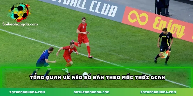 Kèo Số Bàn Theo Mốc Thời Gian Chuẩn Xác Cho Dân Cược 2025 1 2-tong-quan-ve-keo-so-ban-theo-moc-thoi-gian