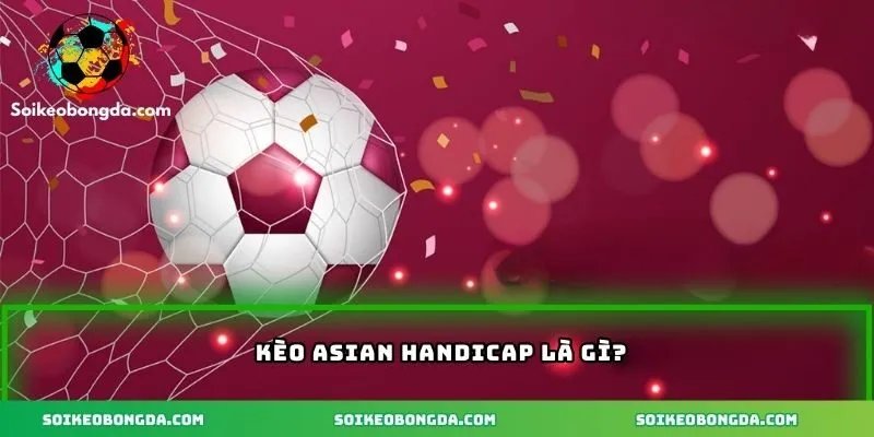 Kèo Asian Handicap – Khám Phá Các Chiến Lược Thắng Lớn 1 Kèo Asian Handicap là gì?