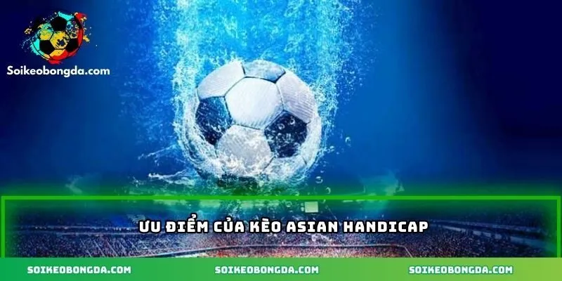 Kèo Asian Handicap – Khám Phá Các Chiến Lược Thắng Lớn 3 Ưu điểm hấp dẫn của kèo Asian Handicap