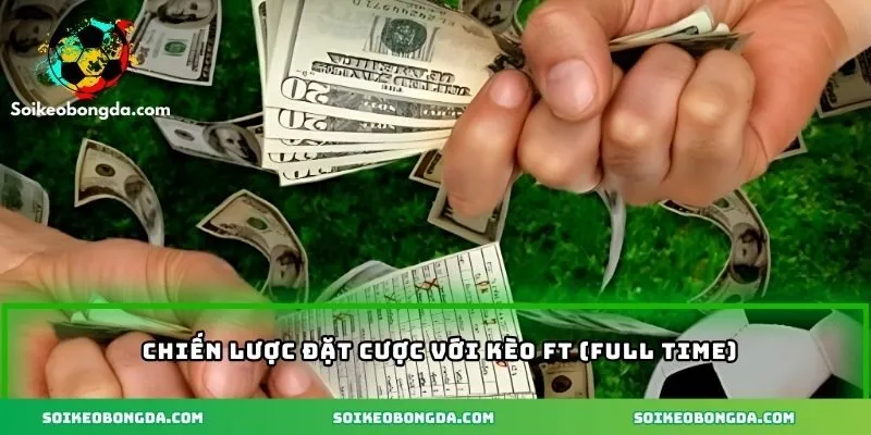 Kèo Ft (Full Time) – Khám Phá Kèo Cá Cược Bóng Đá Hấp Dẫn 2 Chiến lược đặt cược vào kèo full time