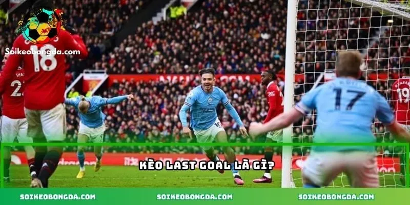 Kèo Last Goal – Cách Tính Và Chiến Lược Cá Cược Hiệu Quả 1 Khái niệm kèo Last Goal
