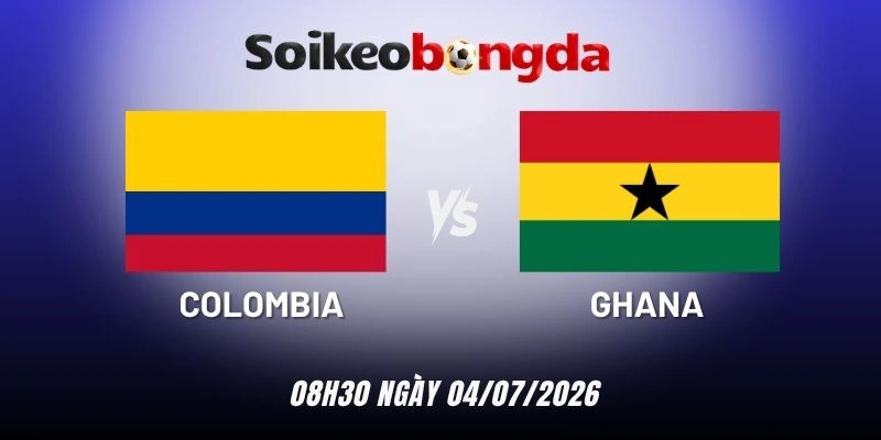 Soi kèo bóng đá Colombia vs Ghana - Vòng 1/16 World Cup 08h30 04/07/2026